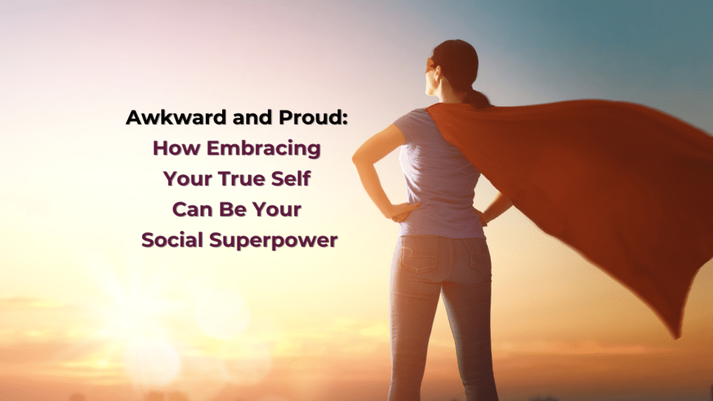 Awkward and Proud: How Embracing Your True Self Can Be Your Social Superpower